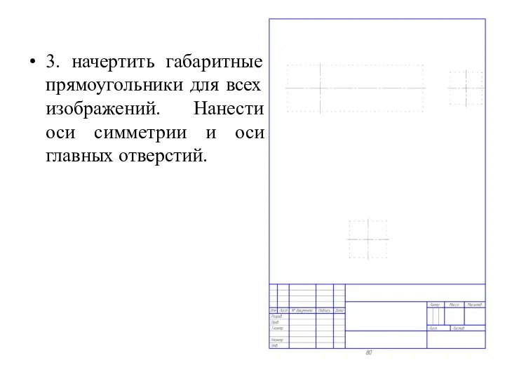 3. начертить габаритные прямоугольники для всех изображений. Нанести оси симметрии и оси главных отверстий.