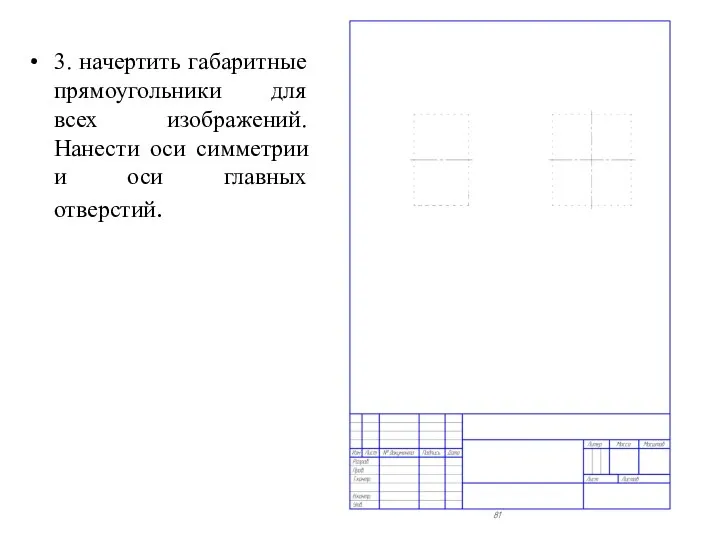 3. начертить габаритные прямоугольники для всех изображений. Нанести оси симметрии и оси главных отверстий.