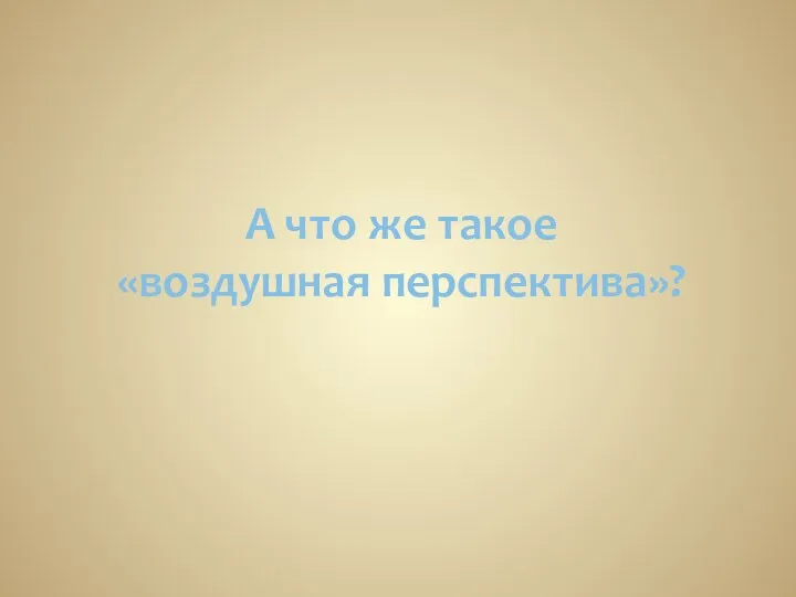 А что же такое «воздушная перспектива»?