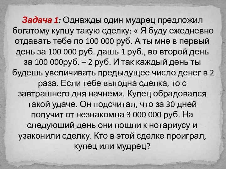 Задача 1: Однажды один мудрец предложил богатому купцу такую сделку: «