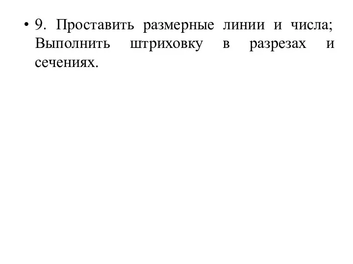 9. Проставить размерные линии и числа; Выполнить штриховку в разрезах и сечениях.