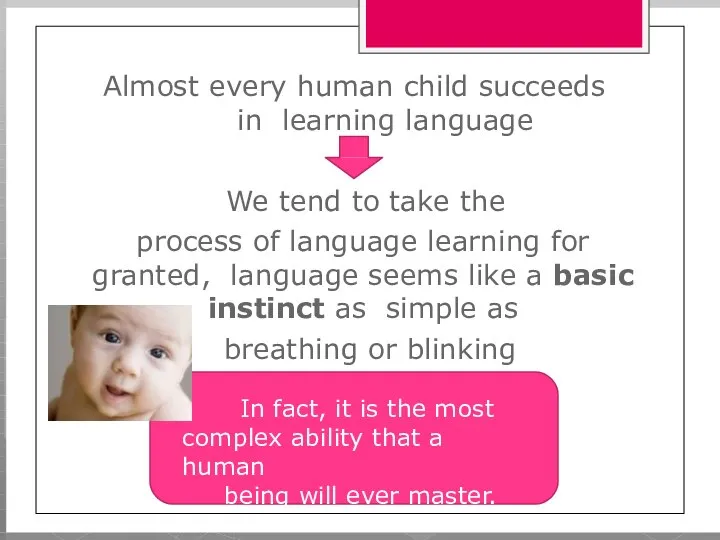 Almost every human child succeeds in learning language We tend to