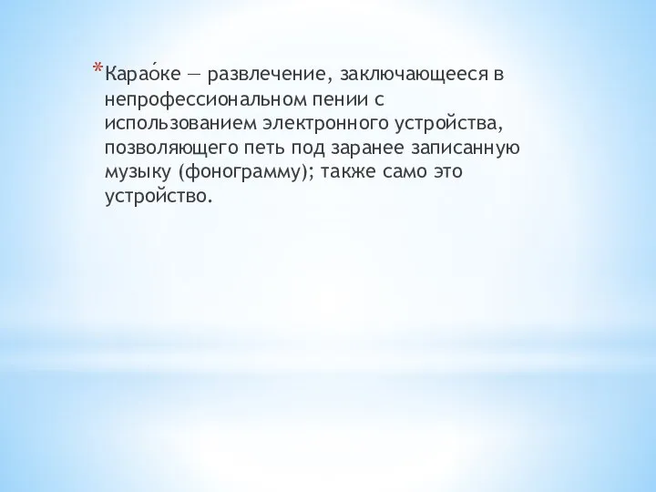 Карао́ке — развлечение, заключающееся в непрофессиональном пении с использованием электронного устройства,