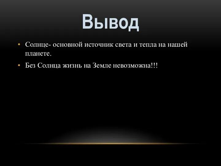 Солнце- основной источник света и тепла на нашей планете. Без Солнца жизнь на Земле невозможна!!! Вывод