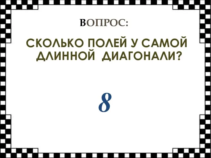 ВОПРОС: СКОЛЬКО ПОЛЕЙ У САМОЙ ДЛИННОЙ ДИАГОНАЛИ? 8