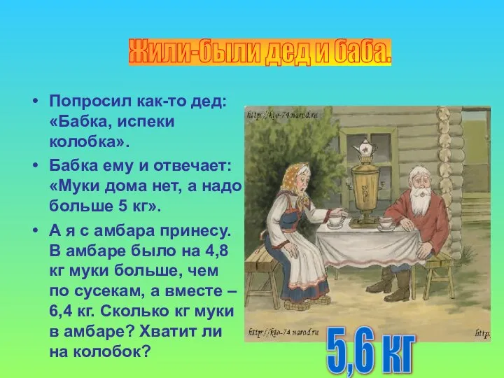 Попросил как-то дед: «Бабка, испеки колобка». Бабка ему и отвечает: «Муки