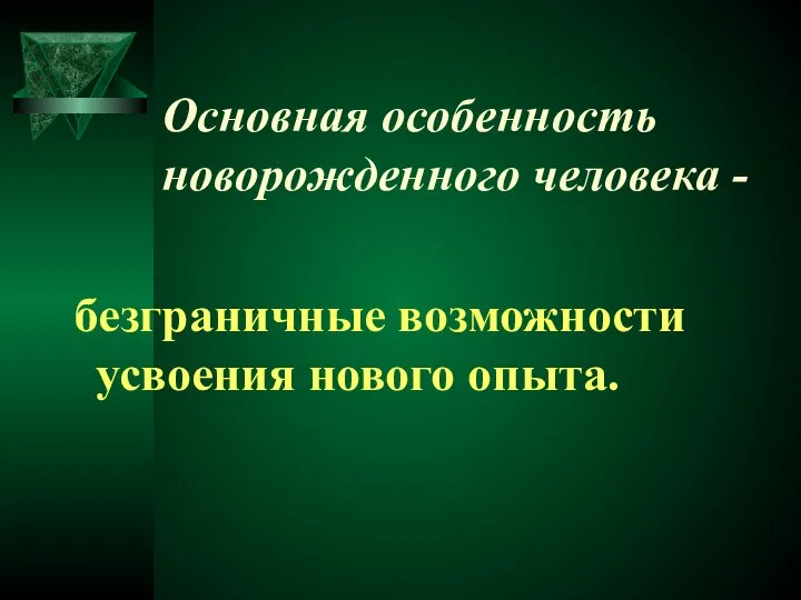 Основная особенность новорожденного человека - безграничные возможности усвоения нового опыта.