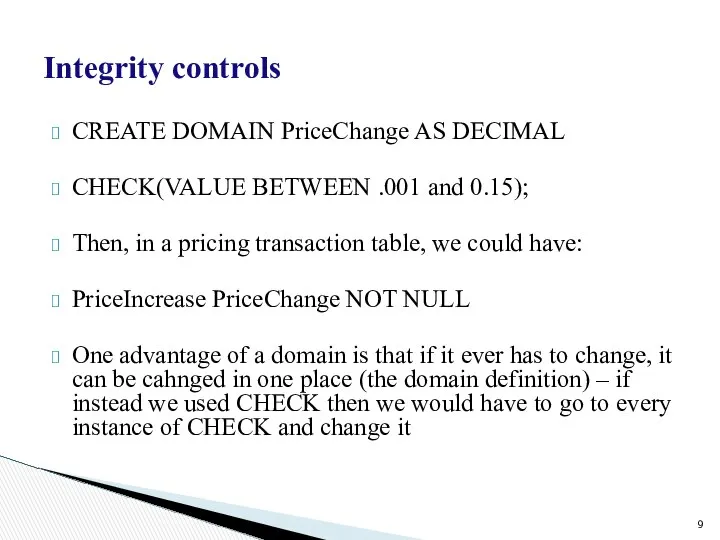 Integrity controls CREATE DOMAIN PriceChange AS DECIMAL CHECK(VALUE BETWEEN .001 and