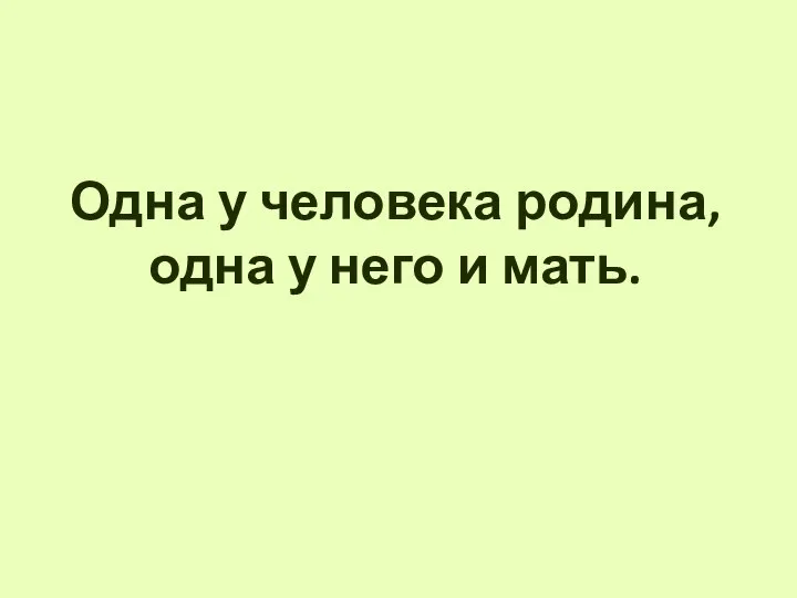 Одна у человека родина, одна у него и мать.