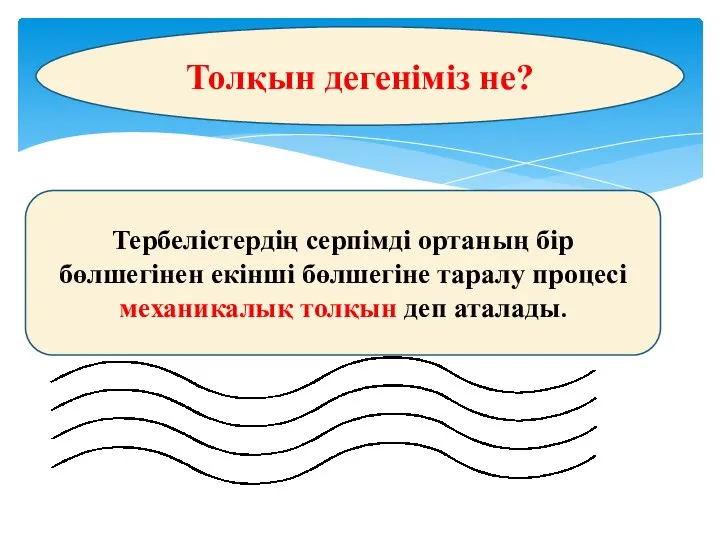 Толқын дегеніміз не? Тербелістердің серпімді ортаның бір бөлшегінен екінші бөлшегіне таралу процесі механикалық толқын деп аталады.