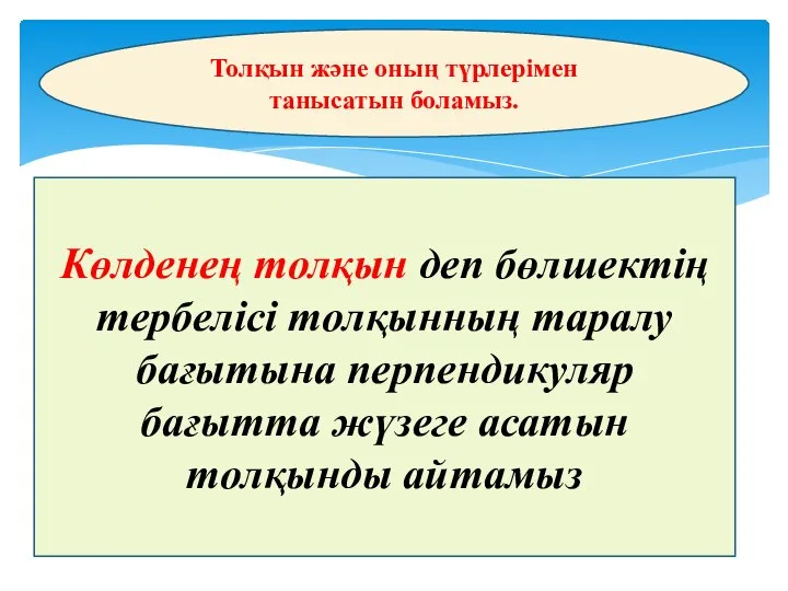 Толқын және оның түрлерімен танысатын боламыз. Көлденең толқын деп бөлшектің тербелісі