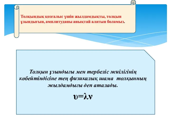 Толқын ұзындығы мен тербеліс жиілігінің көбейтіндісіне тең физикалық шама толқынның жылдамдығы деп аталады. υ=λν