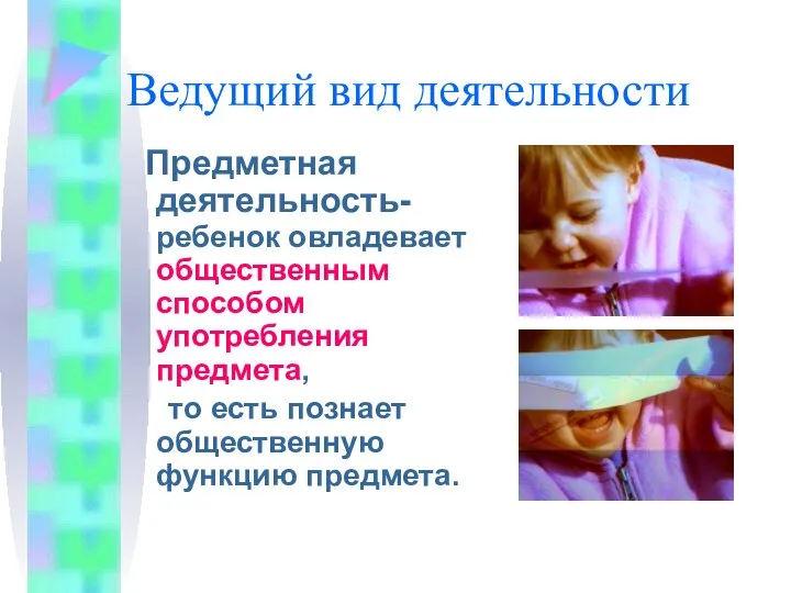 Ведущий вид деятельности Предметная деятельность-ребенок овладевает общественным способом употребления предмета, то есть познает общественную функцию предмета.