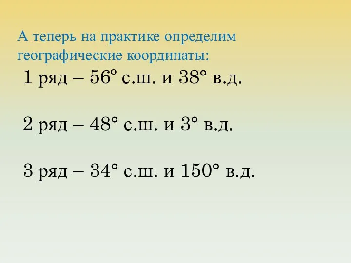 А теперь на практике определим географические координаты: 1 ряд – 56º