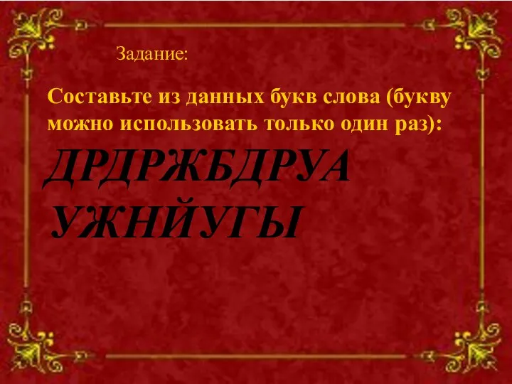 Задание: Составьте из данных букв слова (букву можно использовать только один раз): ДРДРЖБДРУА УЖНЙУГЫ