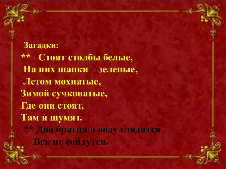 Загадки: ** Стоят столбы белые, На них шапки зеленые, Летом мохнатые,