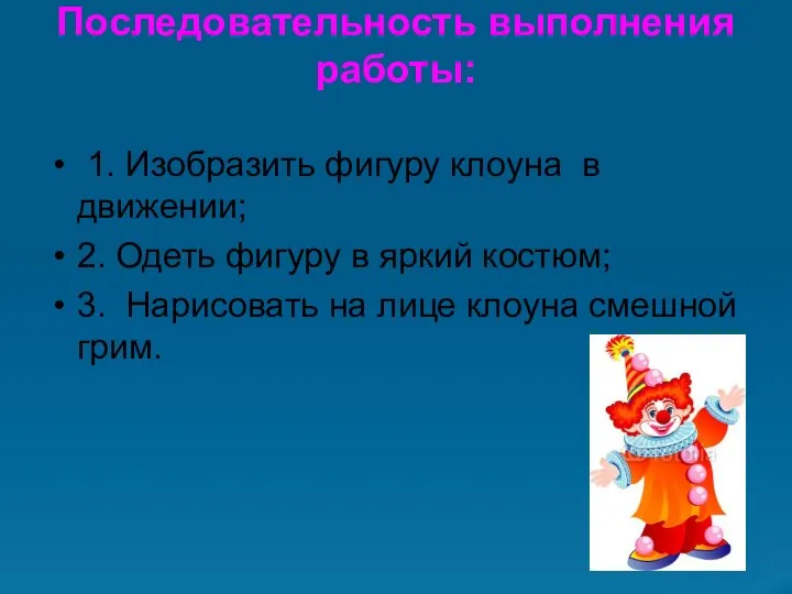 Последовательность выполнения работы: 1. Изобразить фигуру клоуна в движении; 2. Одеть