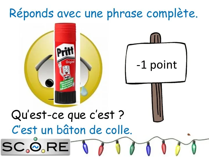 C’est un bâton de colle. -1 point Réponds avec une phrase complète. Qu’est-ce que c’est ?