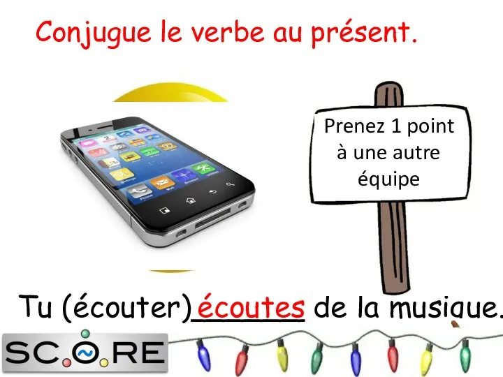 Tu (écouter)______ de la musique. écoutes Prenez 1 point à une