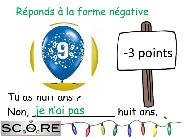 Tu as huit ans ? Non, _____________ huit ans. je n’ai