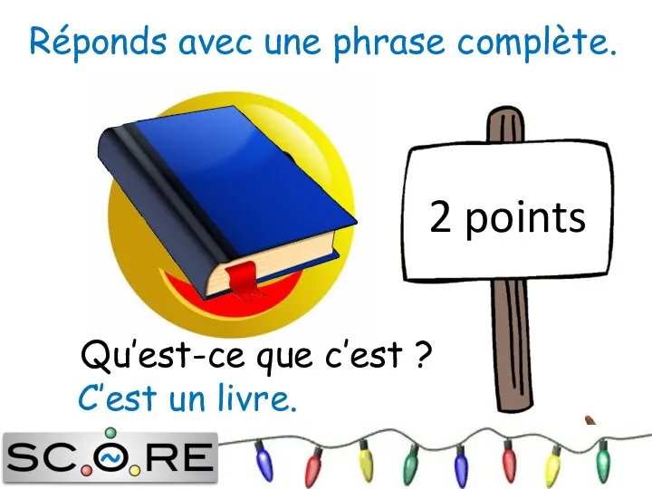 C’est un livre. 2 points Réponds avec une phrase complète. Qu’est-ce que c’est ?