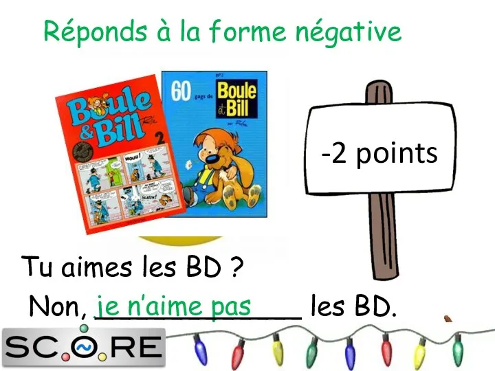 je n’aime pas -2 points Réponds à la forme négative Tu