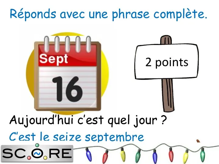 C’est le seize septembre 2 points Réponds avec une phrase complète. Aujourd’hui c’est quel jour ?