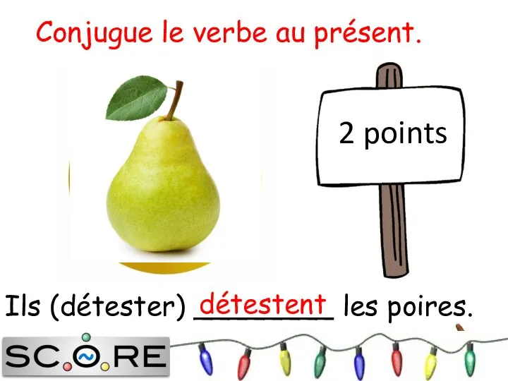 Ils (détester) ________ les poires. détestent 2 points Conjugue le verbe au présent.