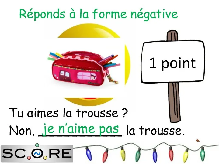 1 point Réponds à la forme négative Tu aimes la trousse