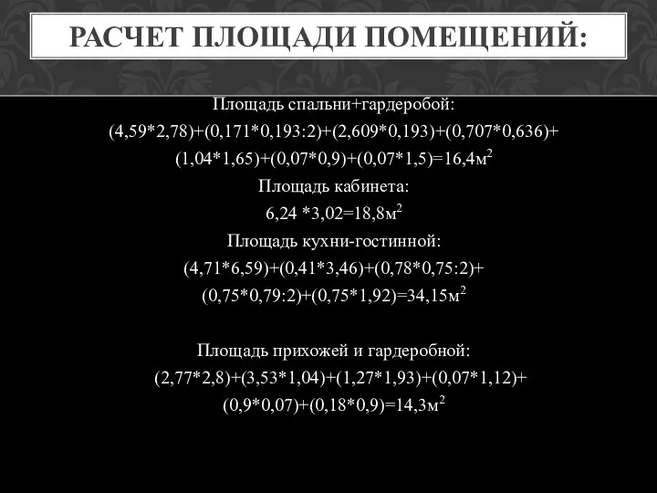 РАСЧЕТ ПЛОЩАДИ ПОМЕЩЕНИЙ: Площадь спальни+гардеробой: (4,59*2,78)+(0,171*0,193:2)+(2,609*0,193)+(0,707*0,636)+ (1,04*1,65)+(0,07*0,9)+(0,07*1,5)=16,4м2 Площадь кабинета: 6,24 *3,02=18,8м2