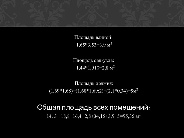 Площадь ванной: 1,65*3,53=3,9 м2 Площадь сан-узла: 1,44*1,910=2,8 м2 Площадь лоджия: (1,69*1,68)+(1,68*1,69:2)+(2,1*0,34)=5м2