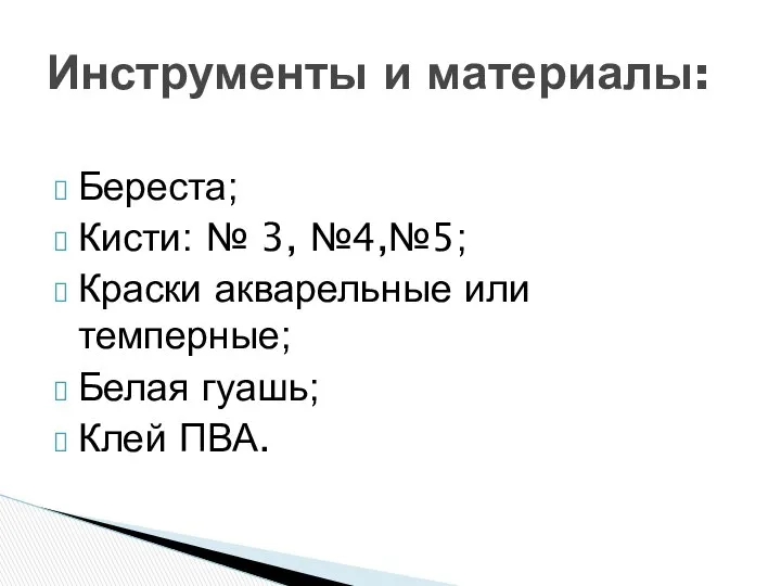 Береста; Кисти: № 3, №4,№5; Краски акварельные или темперные; Белая гуашь; Клей ПВА. Инструменты и материалы: