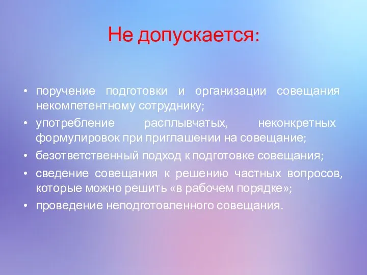 Не допускается: поручение подготовки и организации совещания некомпетентному сотруднику; употребление расплывчатых,