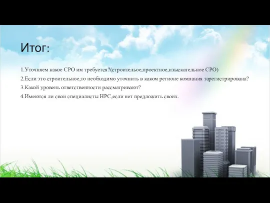 Итог: 1.Уточняем какое СРО им требуется?(строительое,проектное,изыскательное СРО) 2.Если это строительное,то необходимо