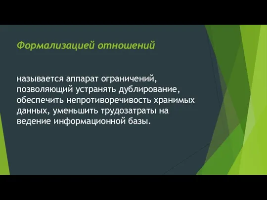 Формализацией отношений называется аппарат ограничений, позволяющий устранять дублирование, обеспечить непротиворечивость хранимых