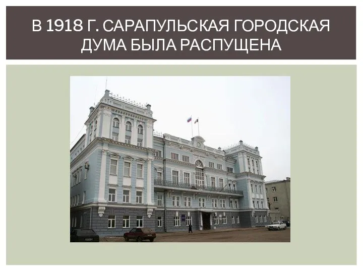 В 1918 Г. САРАПУЛЬСКАЯ ГОРОДСКАЯ ДУМА БЫЛА РАСПУЩЕНА