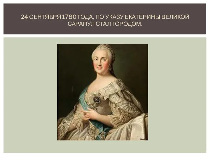 24 СЕНТЯБРЯ 1780 ГОДА, ПО УКАЗУ ЕКАТЕРИНЫ ВЕЛИКОЙ САРАПУЛ СТАЛ ГОРОДОМ.