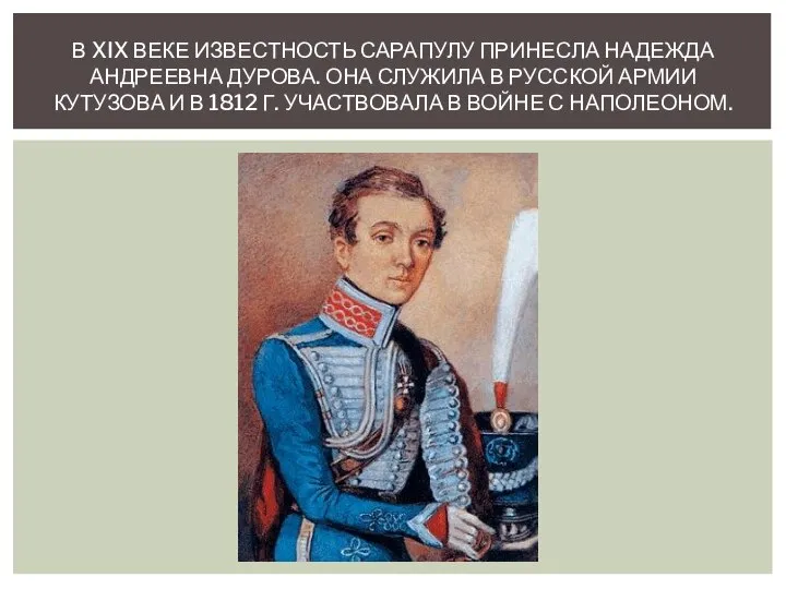 В XIX ВЕКЕ ИЗВЕСТНОСТЬ САРАПУЛУ ПРИНЕСЛА НАДЕЖДА АНДРЕЕВНА ДУРОВА. ОНА СЛУЖИЛА