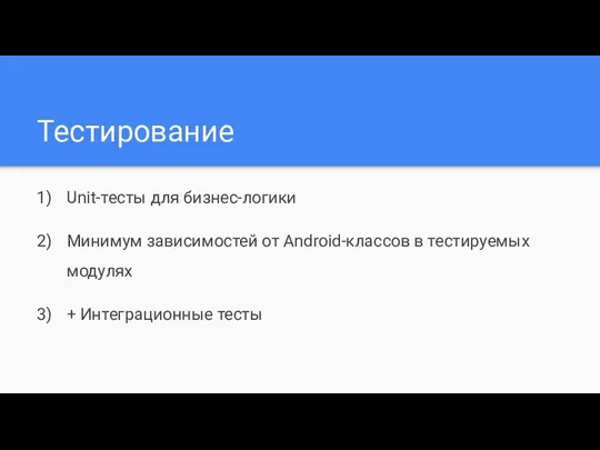 Тестирование Unit-тесты для бизнес-логики Минимум зависимостей от Android-классов в тестируемых модулях + Интеграционные тесты