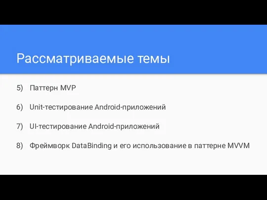 Рассматриваемые темы Паттерн MVP Unit-тестирование Android-приложений UI-тестирование Android-приложений Фреймворк DataBinding и его использование в паттерне MVVM