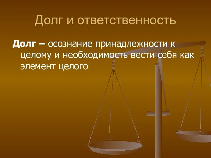 Долг и ответственность Долг – осознание принадлежности к целому и необходимость вести себя как элемент целого