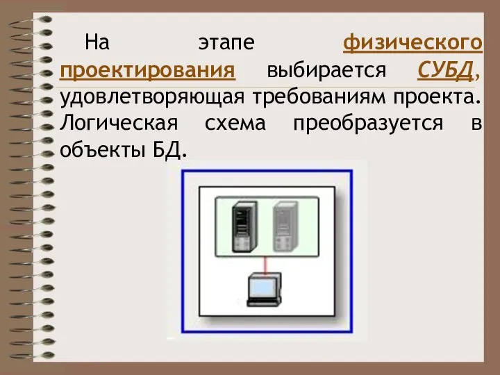 На этапе физического проектирования выбирается СУБД, удовлетворяющая требованиям проекта. Логическая схема преобразуется в объекты БД.