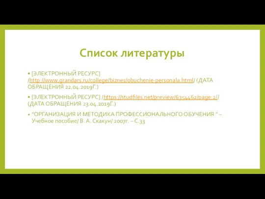 Список литературы • [ЭЛЕКТРОННЫЙ РЕСУРС] /http://www.grandars.ru/college/biznes/obuchenie-personala.html/ (ДАТА ОБРАЩЕНИЯ 22.04.2019Г.) • [ЭЛЕКТРОННЫЙ