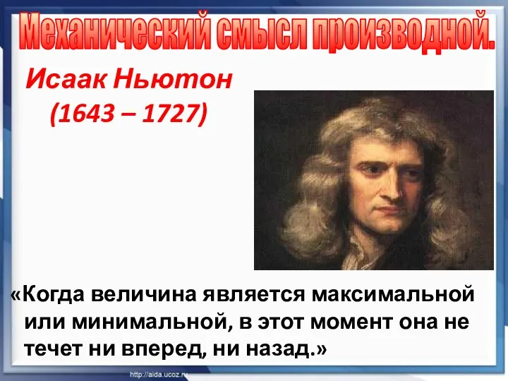 Исаак Ньютон (1643 – 1727) «Когда величина является максимальной или минимальной,