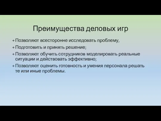 Преимущества деловых игр Позволяют всесторонне исследовать проблему, Подготовить и принять решение;