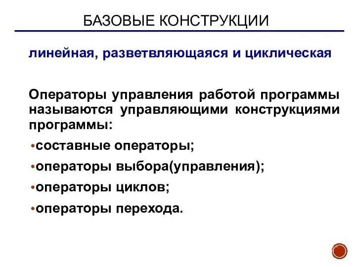 БАЗОВЫЕ КОНСТРУКЦИИ линейная, разветвляющаяся и циклическая Операторы управления работой программы называются