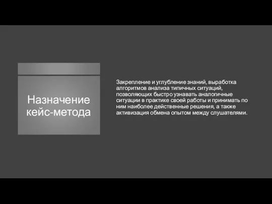 Назначение кейс-метода Закрепление и углубление знаний, выработка алгоритмов анализа типичных ситуаций,