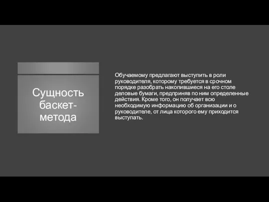 Сущность баскет-метода Обучаемому предлагают выступить в роли руководителя, которому требуется в