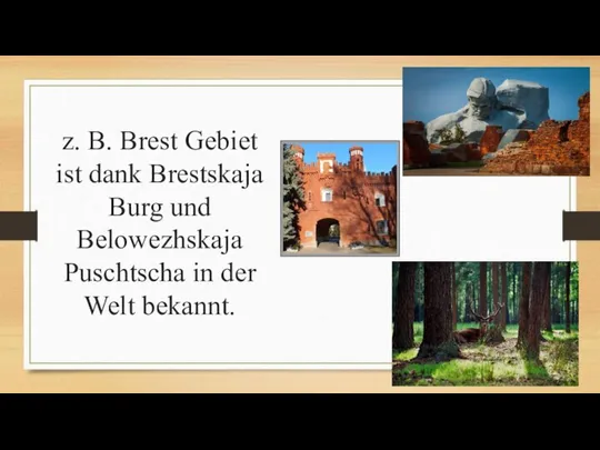 z. B. Brest Gebiet ist dank Brestskaja Burg und Belowezhskaja Puschtscha in der Welt bekannt.