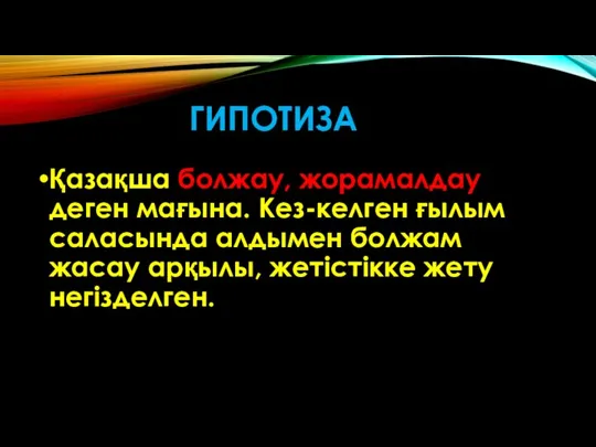 ГИПОТИЗА Қазақша болжау, жорамалдау деген мағына. Кез-келген ғылым саласында алдымен болжам жасау арқылы, жетістікке жету негізделген.